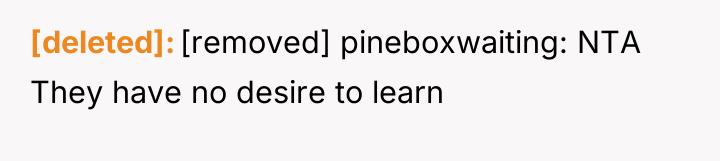 [deleted] [removed] pineboxwaiting: NTA They have no desire to learn