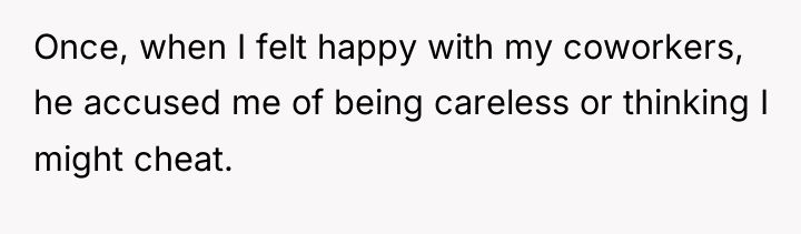 Once, when I felt happy with my coworkers, he accused...
