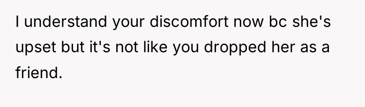 I understand your discomfort now bc she's upset but it's...