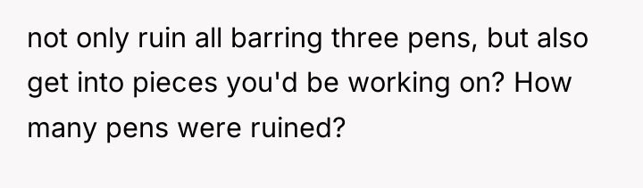 not only ruin all barring three pens, but also get...