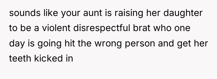 sounds like your aunt is raising her daughter to be...