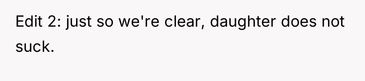 Edit 2: just so we're clear, daughter does not suck.