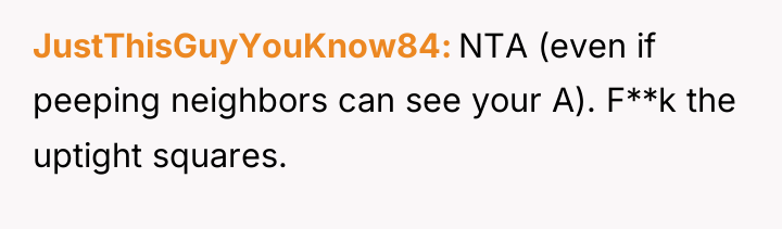 JustThisGuyYouKnow84 NTA (even if peeping neighbors can see your A)....