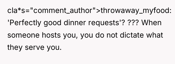cla*s="comment_author">throwaway_myfood: 'Perfectly good dinner requests'? ??? When someone hosts you,...