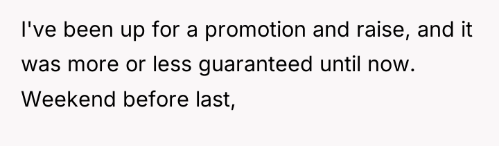 I've been up for a promotion and raise, and it...