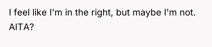 I feel like I'm in the right, but maybe I'm...