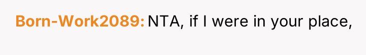 Born-Work2089 NTA, if I were in your place,