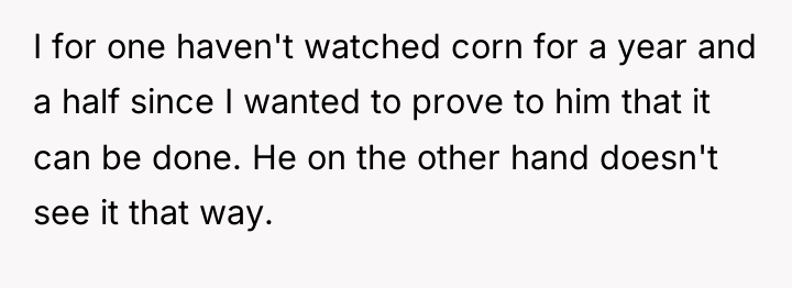 I for one haven't watched corn for a year and...