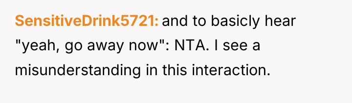SensitiveDrink5721 and to basicly hear "yeah, go away now": NTA....
