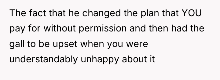 The fact that he changed the plan that YOU pay...