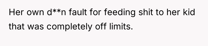 Her own d**n fault for feeding shit to her kid...