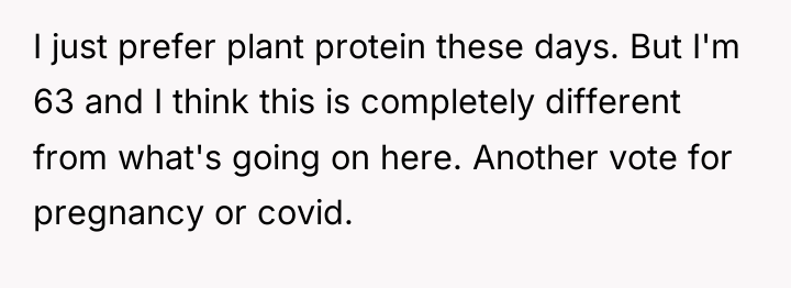 I just prefer plant protein these days. But I'm 63...