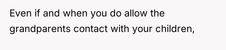 Even if and when you do allow the grandparents contact...