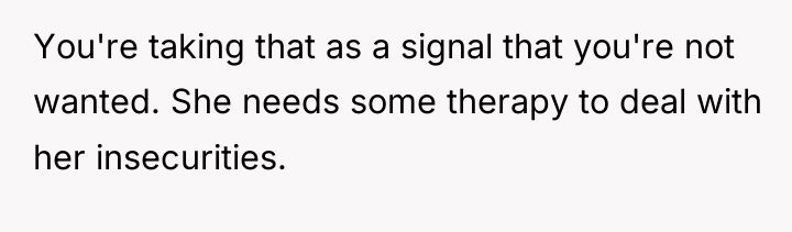 You're taking that as a signal that you're not wanted....