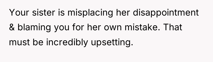 Your sister is misplacing her disappointment & blaming you for...