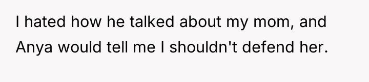 I hated how he talked about my mom, and Anya...