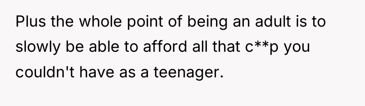 Plus the whole point of being an adult is to...