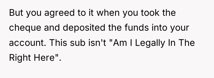But you agreed to it when you took the cheque...