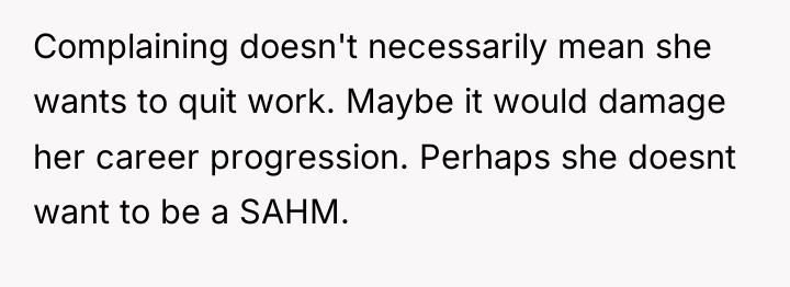 Complaining doesn't necessarily mean she wants to quit work. Maybe...