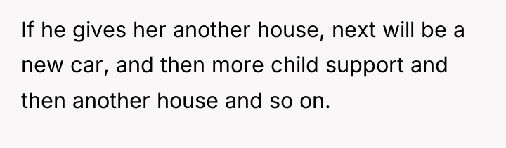If he gives her another house, next will be a...