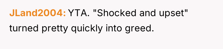 JLand2004 YTA. "Shocked and upset" turned pretty quickly into greed.