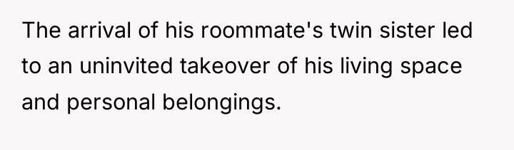 The arrival of his roommate's twin sister led to an...