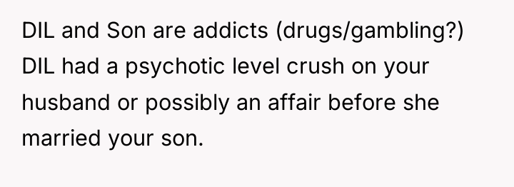DIL and Son are addicts (drugs/gambling?) DIL had a psychotic...