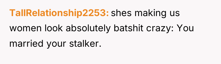 TallRelationship2253 shes making us women look absolutely batshit crazy: You...