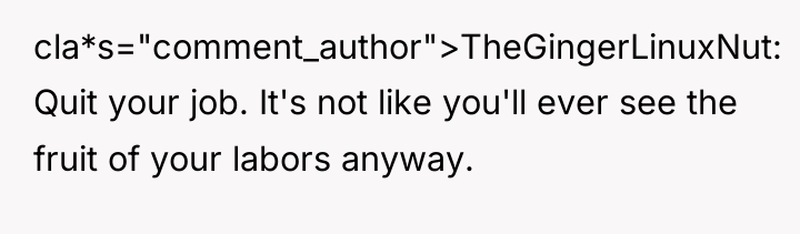 cla*s="comment_author">TheGingerLinuxNut: Quit your job. It's not like you'll ever see...