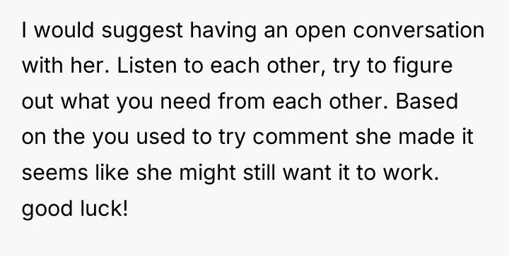 I would suggest having an open conversation with her. Listen...