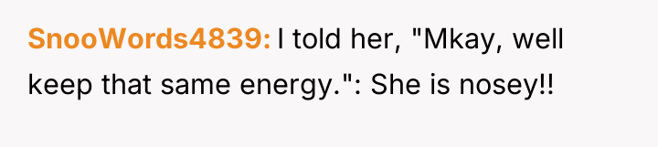 SnooWords4839 I told her, "Mkay, well keep that same energy.":...