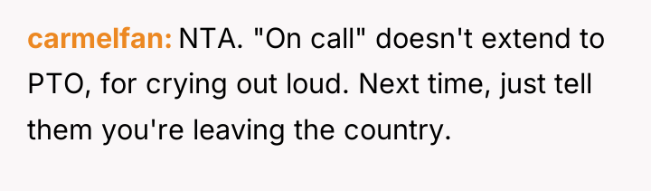 carmelfan NTA. "On call" doesn't extend to PTO, for crying...