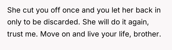 She cut you off once and you let her back...
