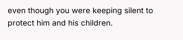 even though you were keeping silent to protect him and...