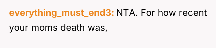 everything_must_end3 NTA. For how recent your moms death was,