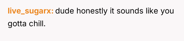 live_sugarx dude honestly it sounds like you gotta chill.