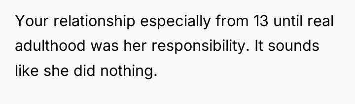 Your relationship especially from 13 until real adulthood was her...