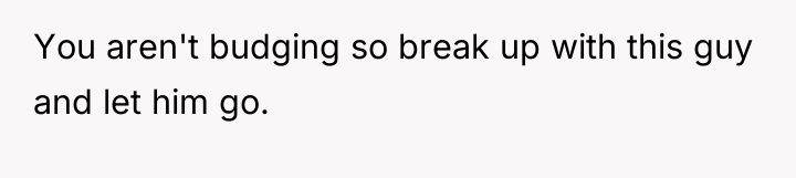 You aren't budging so break up with this guy and...
