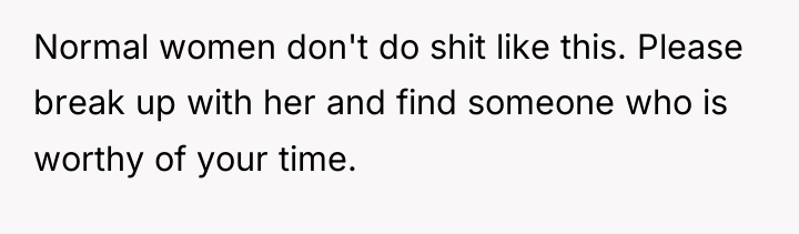 Normal women don't do shit like this. Please break up...