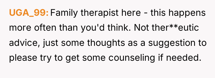 UGA_99 Family therapist here - this happens more often than...