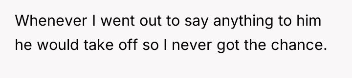 Whenever I went out to say anything to him he...