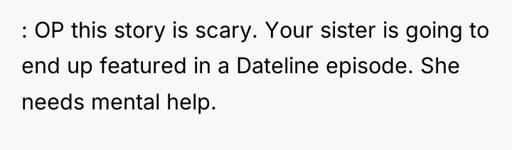 : OP this story is scary. Your sister is going...