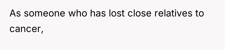 As someone who has lost close relatives to cancer,