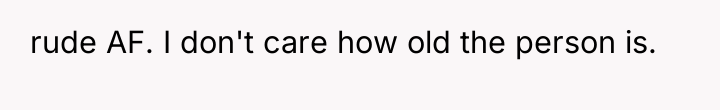 rude AF. I don't care how old the person is.