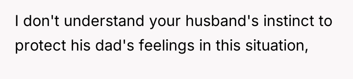I don't understand your husband's instinct to protect his dad's...