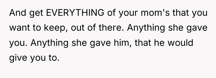 And get EVERYTHING of your mom's that you want to...