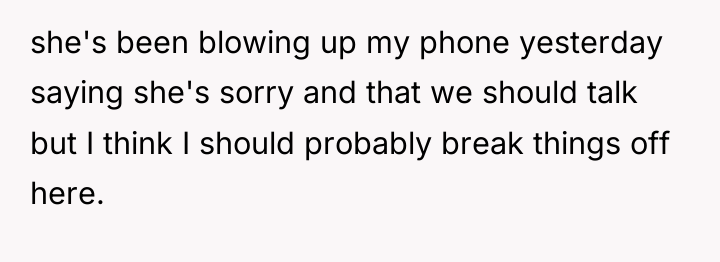 she's been blowing up my phone yesterday saying she's sorry...