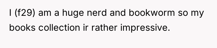 I (f29) am a huge nerd and bookworm so my...