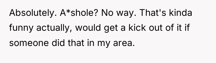 Absolutely. A*shole? No way. That's kinda funny actually, would get...