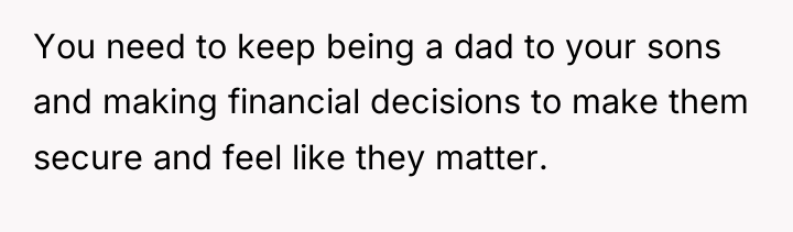You need to keep being a dad to your sons...